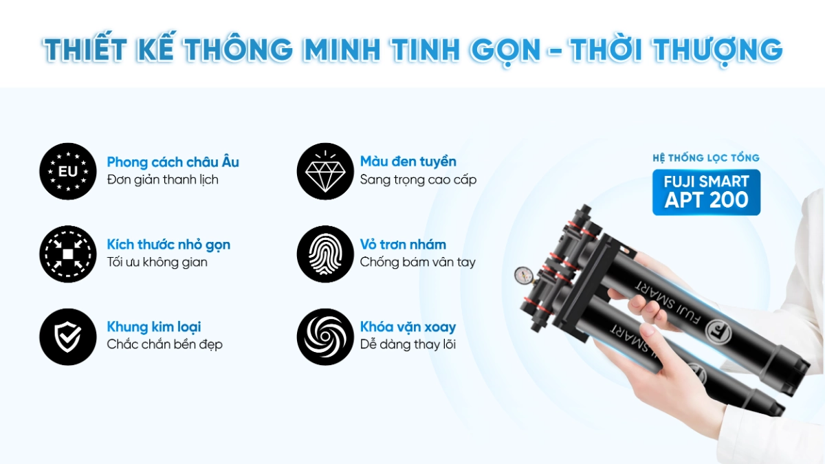 Hệ thống lọc tổng Fuji Smart APT 200 có thiết kế thông minh và tinh gọn, đặc biệt phù hợp với nhưng có diện tích lắp đặt nhỏ hẹp
